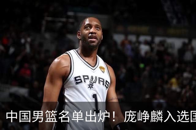 中国男篮名单出炉！庞峥麟入选国家队，他凭什么能挤掉程帅澎？