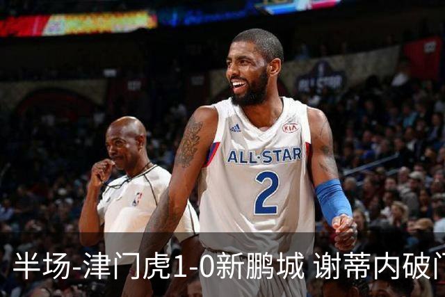 半场-津门虎1-0新鹏城 谢蒂内破门巴顿长传送助攻戴伟浚伤退