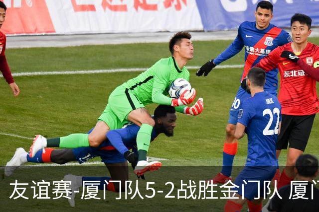 友谊赛-厦门队5-2战胜金门队 厦门队五人破门林世捷造王梓岩乌龙