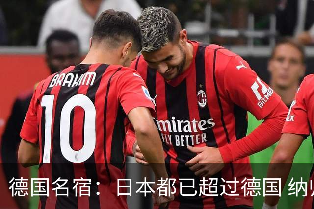 德国名宿：日本都已超过德国 纳帅有骨气就自己辞职 应考虑请瓜帅