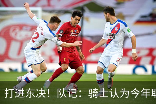 打进东决！队记：骑士认为今年取得这样的成绩哈登是关键因素