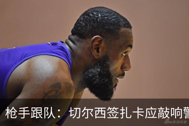 枪手跟队：切尔西签扎卡应敲响警钟，这是他们引援策略改变的信号