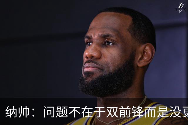 纳帅：问题不在于双前锋而是没更好调动对方防线 传中都很有威胁